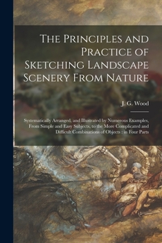 Paperback The Principles and Practice of Sketching Landscape Scenery From Nature: Systematically Arranged, and Illustrated by Numerous Examples, From Simple and Book