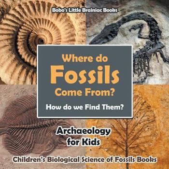 Paperback Where Do Fossils Come From? How Do We Find Them? Archaeology for Kids - Children's Biological Science of Fossils Books Book