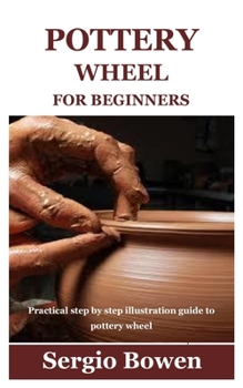 Paperback Pottery Wheel for Beginners: Practical step by step illustration guide to pottery wheel Book