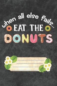 Paperback When All Else Fails Eat The Donuts Notebook Journal: 110 Blank Lined Paper Pages 6x9 Personalized Customized Donut Notebook Journal Gift For Donut Lov Book