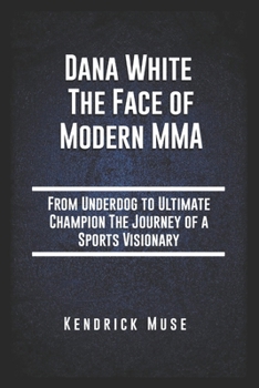 Paperback Dana White The Face of Modern MMA: From Underdog to Ultimate Champion The Journey of a Sports Visionary Book