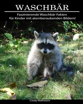 Waschbär: Faszinierende Waschbär Fakten für Kinder mit atemberaubenden Bildern! (German Edition)