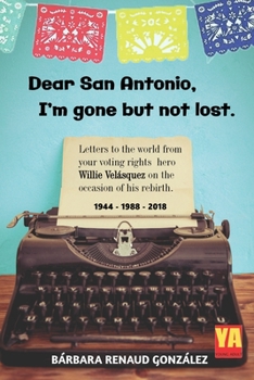 Paperback Dear San Antonio, I'm Gone but not Lost: Letters to the World from your Voting Rights Hero Willie Velasquez on the Occasion of his Rebirth 1944 - 1988 Book