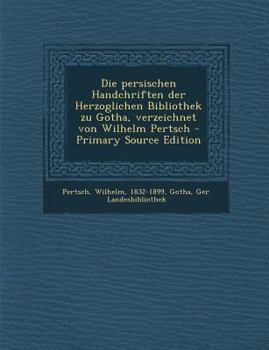 Paperback Die Persischen Handchriften Der Herzoglichen Bibliothek Zu Gotha, Verzeichnet Von Wilhelm Pertsch - Primary Source Edition [German] Book