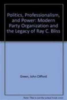 Hardcover Politics, Professionalism, and Power: Modern Party Organization and the Legacy of Ray C. Bliss Book