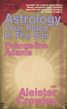 Astrology: Your Place In The Sun: Principle Edition - Newly annotated with a detailed appendix and extensive footnotes for modern readers. Illustrated.