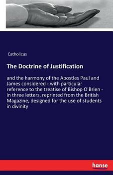 The doctrine of justification and the harmony of the Apostles Paul and James considered: with particular reference to the treatise of Bishop O'Brien; ... designed for the use of students in divinity