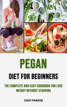 Paperback Pegan Diet for Beginners: The Complete and Easy Cookbook for Lose Weight Without Starving: The Complete and Easy Cookbook for Lose Weight Withou Book