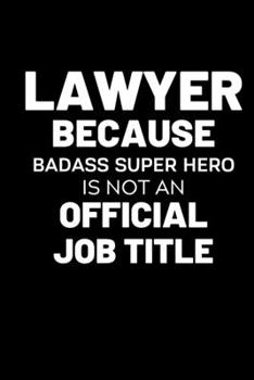 Lawyer Because Badass Super Hero Is Not An Official Job Title: Lined Journal Notebook, 6x9, Soft Cover, Matte Finish, Funny Sarcastic Journal for Women and Men To Write In, Lawyer Gift 110 Page