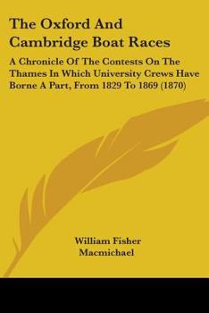 Paperback The Oxford And Cambridge Boat Races: A Chronicle Of The Contests On The Thames In Which University Crews Have Borne A Part, From 1829 To 1869 (1870) Book