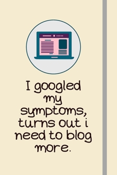 I googled my symptoms, turns out i need to blog more.: Blogging Gifts For Bloggers, Women and Internet Entrepreneurs - Lined Journal or Notebook