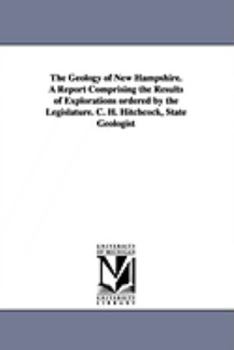 Paperback The Geology of New Hampshire. a Report Comprising the Results of Explorations Ordered by the Legislature. C. H. Hitchcock, State Geologist Book