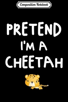 Paperback Composition Notebook: Pretend I'm a Cheetah Funny Easy Halloween Costume Gift Journal/Notebook Blank Lined Ruled 6x9 100 Pages Book