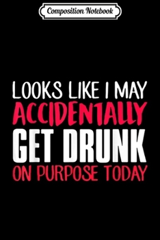 Paperback Composition Notebook: Looks like I may accidentally get drunk on purpose today Journal/Notebook Blank Lined Ruled 6x9 100 Pages Book