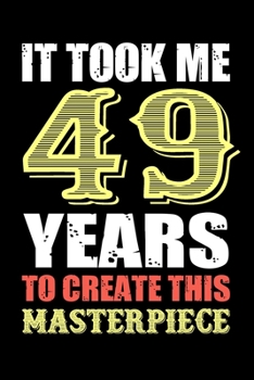 It Took Me 49 Years To Create This Masterpiece: Funny Novelty Gift For Men And Women - 49th Birthday Gift For 49 Years Old Men and Women... Diary, 120 page, Lined, 6x9 (15.2 x 22.9 cm)