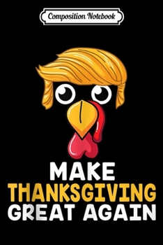 Composition Notebook: Make Thanksgiving Great Again Trump Turkey Funny  Journal/Notebook Blank Lined Ruled 6x9 100 Pages
