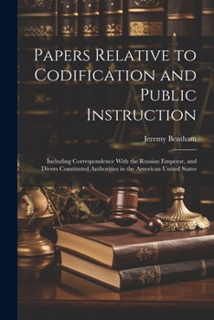 Paperback Papers Relative to Codification and Public Instruction: Including Correspondence With the Russian Emperor, and Divers Constituted Authorities in the A Book