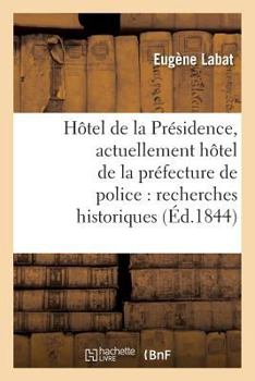 Paperback Hôtel de la Présidence, Actuellement Hôtel de la Préfecture de Police: Recherches Historiques [French] Book