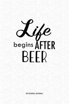 Life Begins After Beer: A 6x9 Inch Notebook Journal Diary With A Bold Text Font Slogan On A Matte Cover and 120 Blank Lined Pages Makes A Great Alternative To A Card