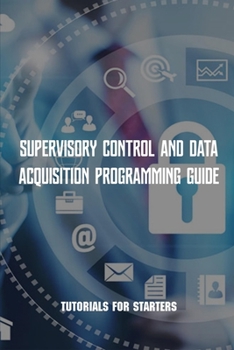 Paperback Supervisory Control And Data Acquisition Programming Guide: Tutorials For Starters: Supervisory Control And Data Acquisition Introduce Book