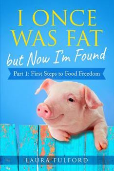 Paperback I Once Was Fat But Now I'm Found: Part 1 - First Steps to Food Freedom Book
