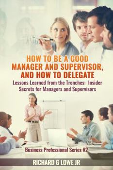 Paperback How to be a Good Manager and Supervisor, and How to Delegate: Lessons Learned from the Trenches: Insider Secrets for Managers and Supervisors Book