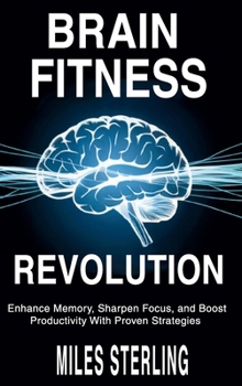 Brain Fitness Revolution: Enhance Memory, Sharpen Focus, and Boost Productivity with Proven Strategies