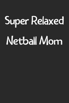 Super Relaxed Netball Mom: Lined Journal, 120 Pages, 6 x 9, Funny Netball Gift Idea, Black Matte Finish (Super Relaxed Netball Mom Journal)