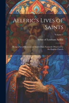 Paperback Aelfric's Lives of Saints: Being a set of Sermons on Saint's Days Formerly Observed by the English Church; Volume 1 Book