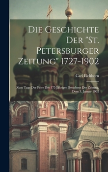Hardcover Die Geschichte Der "St. Petersburger Zeitung" 1727-1902: Zum Tage Der Feier Des 175 Jährigen Bestehens Der Zeitung, Dem 3. Januar 1902 [German] Book