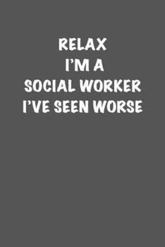RELAX  IM A  SOCIAL WORKER  IVE SEEN WORSE: 6x9 Journal sarcastic inspirational notebook xmas gift presents for under 10 dollars