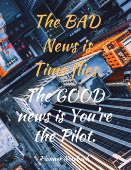 Paperback The BAD News is Time flies. The GOOD news is you're the Pilot. Planner Notebook: Weekly And Monthly Planner, Organizer, Journal with Space for Notes. Book