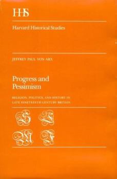 Progress and Pessimism: Religion, Politics, and History in Late Nineteenth Century Britain (Harvard Historical Studies)