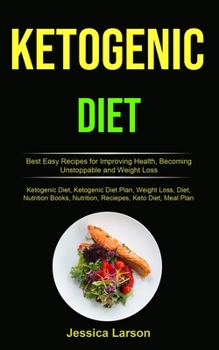 Ketogenic Diet: Best Easy Recipes for Improving Health, Becoming Unstoppable and Weight Loss