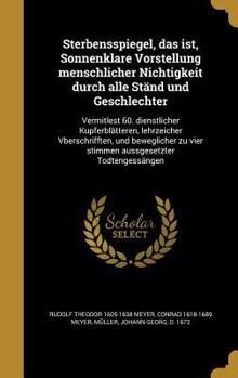 Hardcover Sterbensspiegel, das ist, Sonnenklare Vorstellung menschlicher Nichtigkeit durch alle Ständ und Geschlechter: Vermitlest 60. dienstlicher Kupferblätte [German] Book