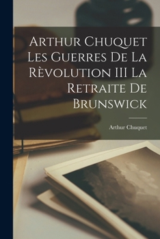 Paperback Arthur Chuquet les Guerres de la Rèvolution III La Retraite de Brunswick [French] Book