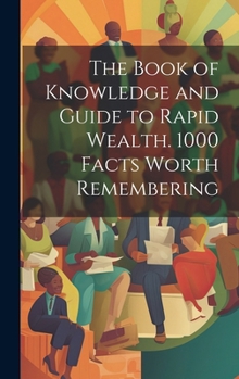 Hardcover The Book of Knowledge and Guide to Rapid Wealth. 1000 Facts Worth Remembering Book