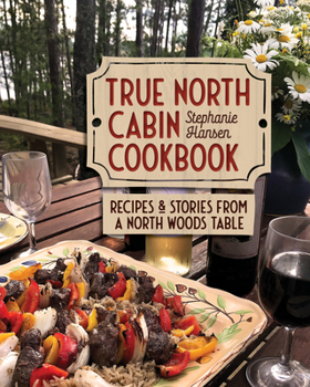 Hardcover True North Cabin Cookbook: Recipes and Stories from a North Woods Table Book