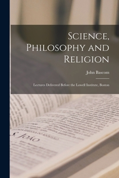 Paperback Science, Philosophy and Religion: Lectures Delivered Before the Lowell Institute, Boston Book