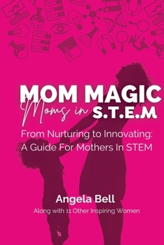 Paperback Mom Magic, Moms in STEM: From Nurturing To Innovating: A Guide For Mothers In STEM Book