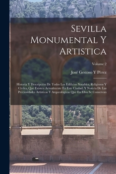 Paperback Sevilla Monumental Y Artistica: Historia Y Descripción De Todos Los Edificios Notables, Religiosos Y Civiles, Que Existen Actualmente En Este Ciudad, [Spanish] Book