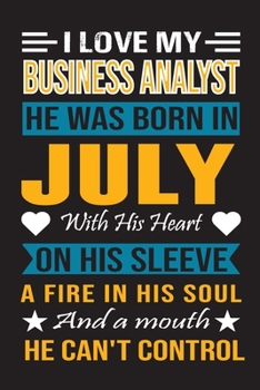 I Love My Business Analyst He Was Born In July With His Heart On His Sleeve A Fire In His Soul And A Mouth He Can’t Control: Business Analyst Birthday Journal, Best Gift for Man and Women