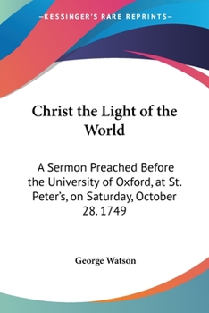 Paperback Christ the Light of the World: A Sermon Preached Before the University of Oxford, at St. Peter's, on Saturday, October 28. 1749 Book