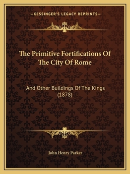 Paperback The Primitive Fortifications Of The City Of Rome: And Other Buildings Of The Kings (1878) Book