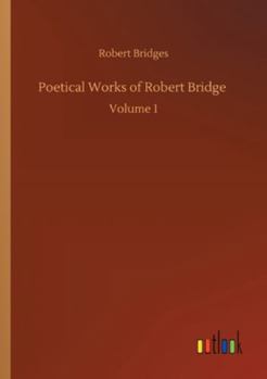 Poetical Works of Robert Bridge: Volume 1