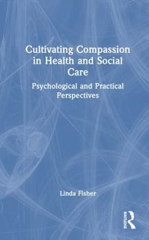 Hardcover Cultivating Compassion in Health and Social Care: Psychological and Practical Perspectives Book