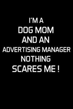 I'M A DOG MOM AND AN ADVERTISING MANAGER NOTHING SCARES ME !: Advertising Manager Appreciation Gifts - Blank Lined Notebook Journal  – (6 x 9 Inches) – 120 Pages