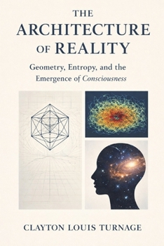 The Architecture of Reality: Geometry, Entropy, and the Emergence of Consciousness (The Conscious Cosmos)
