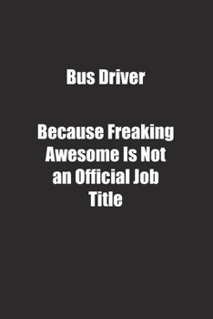 Bus Driver Because Freaking Awesome Is Not an Official Job Title.: Lined notebook