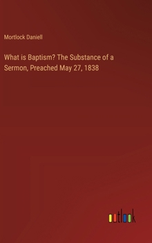 Hardcover What is Baptism? The Substance of a Sermon, Preached May 27, 1838 Book